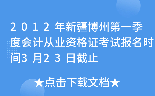 2012年新疆博州第一季度会计从业资格证考试报名时间3月23日截止