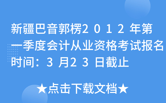 新疆巴音郭楞2012年第一季度会计从业资格考试报名时间：3月23日截止