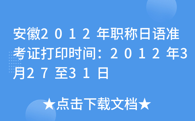 安徽2012年职称日语准考证打印时间：2012年3月27至31日