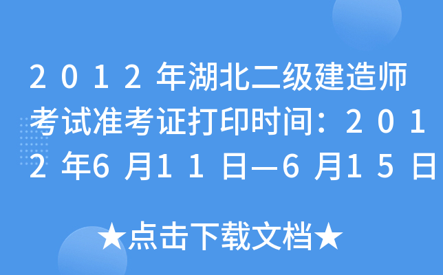 2012年湖北二级建造师考试准考证打印时间：2012年6月11日—6月15日