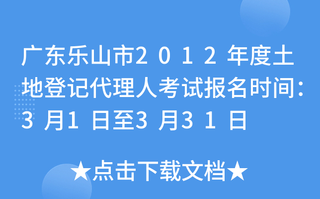 广东乐山市2012年度土地登记代理人考试报名时间：3月1日至3月31日