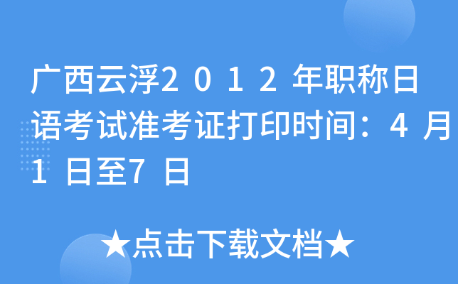广西云浮2012年职称日语考试准考证打印时间：4月1日至7日