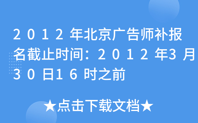 2012年北京广告师补报名截止时间：2012年3月30日16时之前