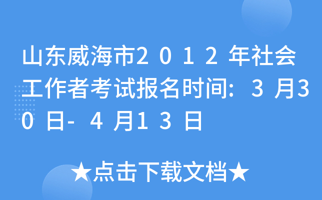 山东威海市2012年社会工作者考试报名时间:3月30日-4月13日