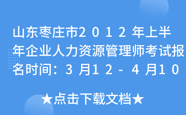 山东枣庄市2012年上半年企业人力资源管理师考试报名时间：3月12-4月10日