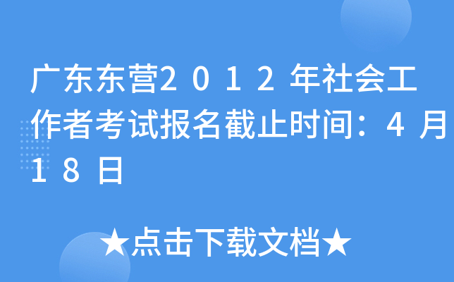 广东东营2012年社会工作者考试报名截止时间：4月18日