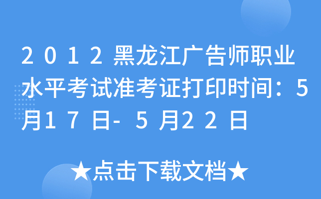 2012黑龙江广告师职业水平考试准考证打印时间：5月17日-5月22日