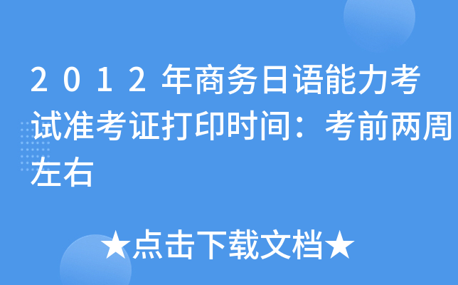2012年商务日语能力考试准考证打印时间：考前两周左右