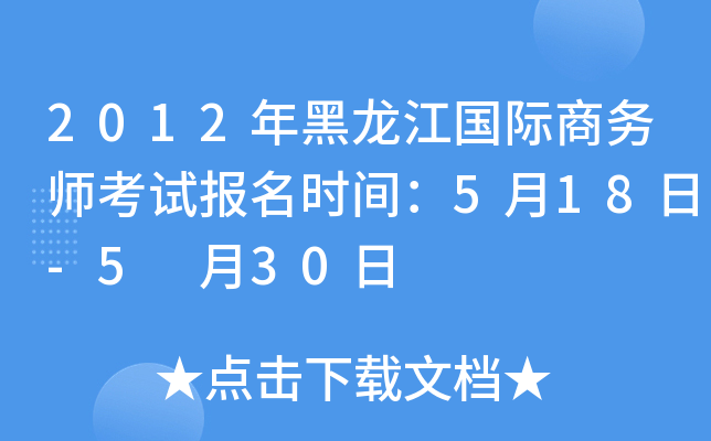 2012年黑龙江国际商务师考试报名时间：5月18日-5 月30日