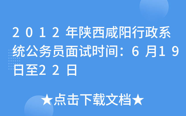 2012年陕西咸阳行政系统公务员面试时间：6月19日至22日