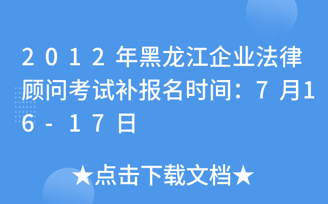 2012年黑龙江企业法律顾问考试补报名时间：7月16-17日