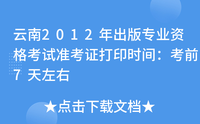 云南2012年出版专业资格考试准考证打印时间：考前7天左右