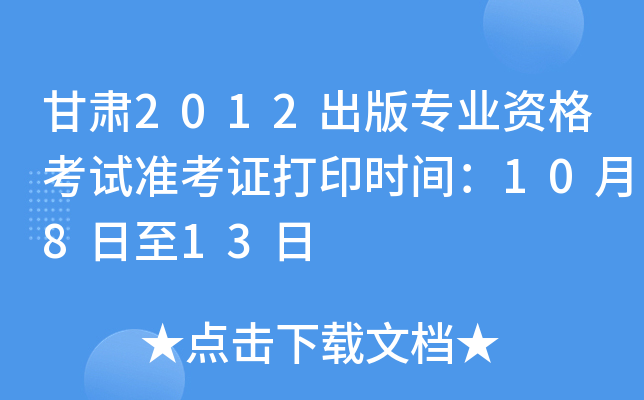 甘肃2012出版专业资格考试准考证打印时间：10月8日至13日