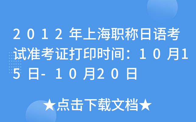 2012年上海职称日语考试准考证打印时间：10月15日-10月20日