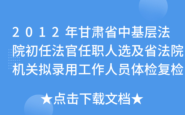 2012年甘肃省中基层法院初任法官任职人选及省法院机关拟录用工作人员体检复检通知