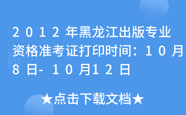 2012年黑龙江出版专业资格准考证打印时间：10月8日-10月12日