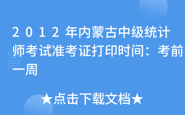 2012年内蒙古中级统计师考试准考证打印时间：考前一周