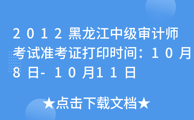 2012黑龙江中级审计师考试准考证打印时间：10月8日-10月11日