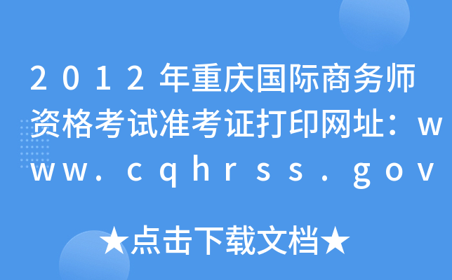 2012年重庆国际商务师资格考试准考证打印网址：www.cqhrss.gov.cn