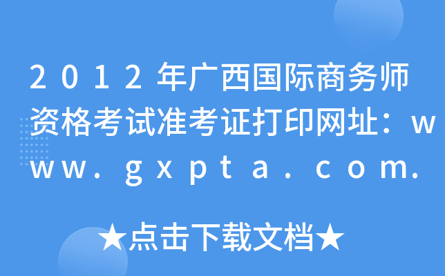 2012年广西国际商务师资格考试准考证打印网址：www.gxpta.com.cn