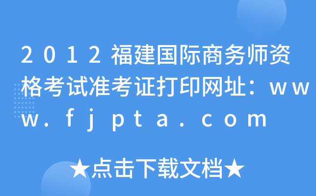 2012福建国际商务师资格考试准考证打印网址：www.fjpta.com
