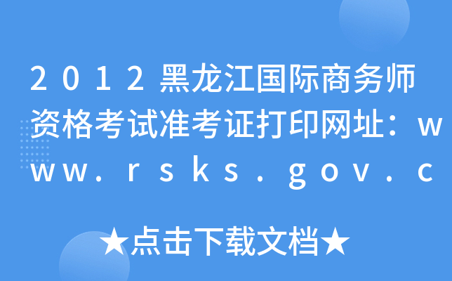 2012黑龙江国际商务师资格考试准考证打印网址：www.rsks.gov.cn