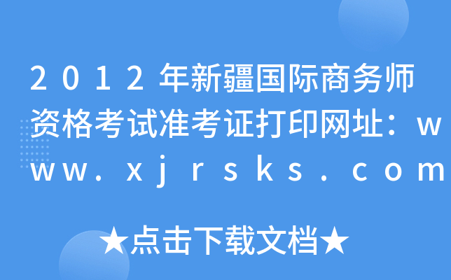 2012年新疆国际商务师资格考试准考证打印网址：www.xjrsks.com.cn