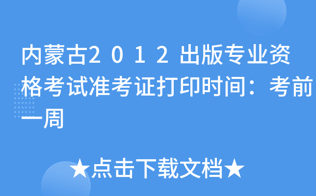 内蒙古2012出版专业资格考试准考证打印时间：考前一周