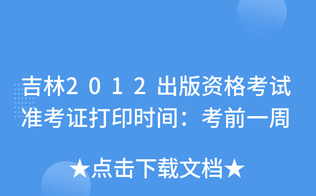 吉林2012出版资格考试准考证打印时间：考前一周