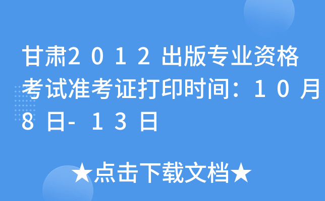 甘肃2012出版专业资格考试准考证打印时间：10月8日-13日