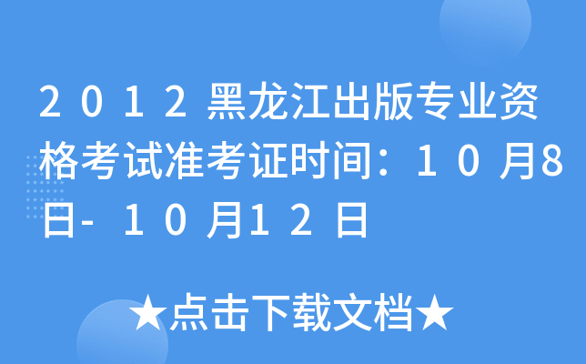 2012黑龙江出版专业资格考试准考证时间：10月8日-10月12日