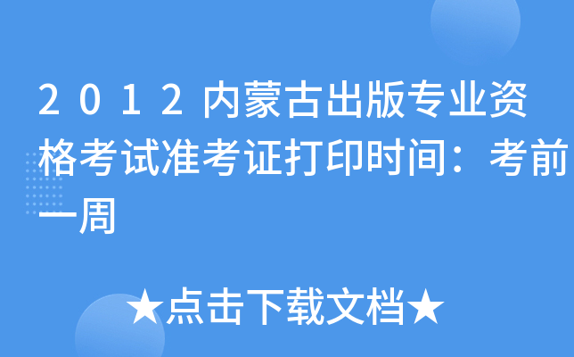 2012内蒙古出版专业资格考试准考证打印时间：考前一周