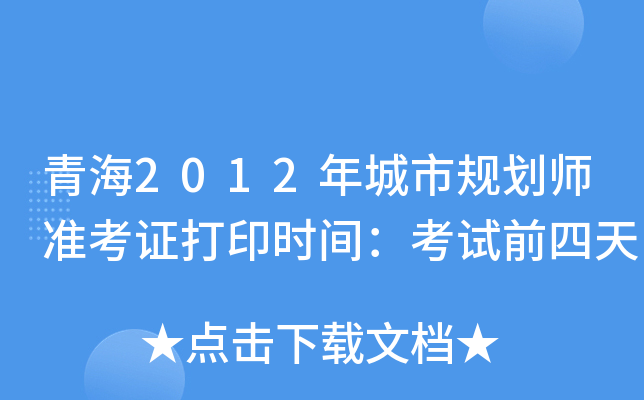 青海2012年城市规划师准考证打印时间：考试前四天