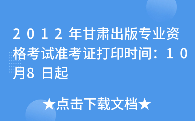 2012年甘肃出版专业资格考试准考证打印时间：10月8日起