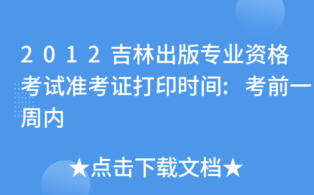 2012吉林出版专业资格考试准考证打印时间:考前一周内