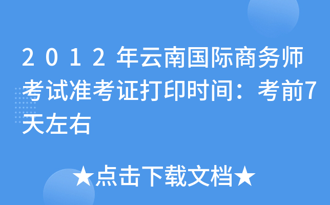 2012年云南国际商务师考试准考证打印时间：考前7天左右