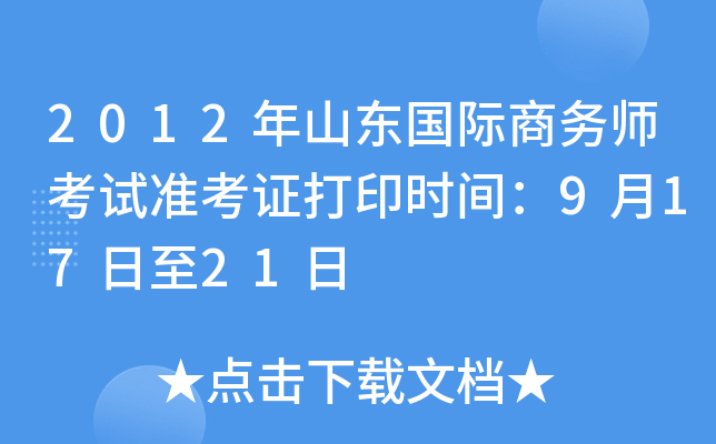 2012年山东国际商务师考试准考证打印时间：9月17日至21日