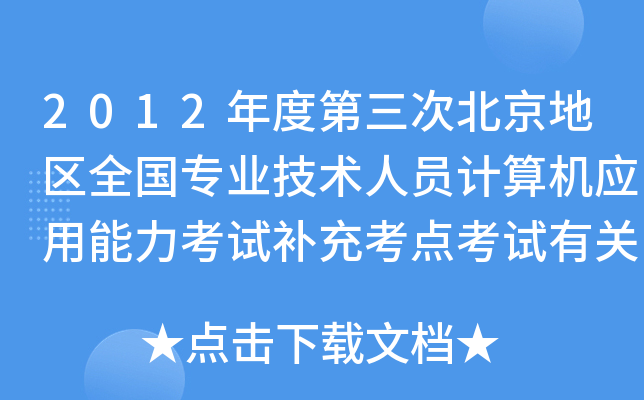 2012年度第三次北京地区全国专业技术人员计算机应用能力考试补充考点考试有关安排通知