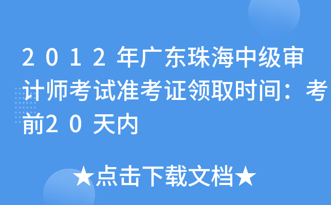 2012年广东珠海中级审计师考试准考证领取时间：考前20天内