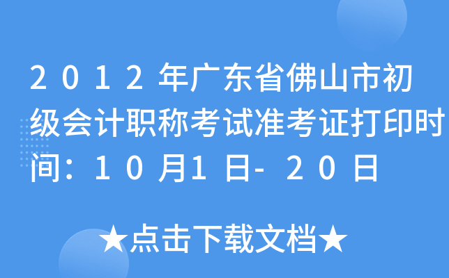 2012年广东省佛山市初级会计职称考试准考证打印时间：10月1日-20日