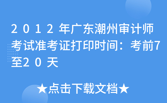 2012年广东潮州审计师考试准考证打印时间：考前7至20天