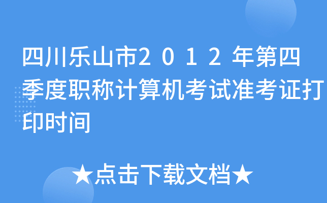 四川乐山市2012年第四季度职称计算机考试准考证打印时间