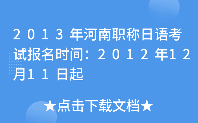 2013年河南职称日语考试报名时间：2012年12月11日起