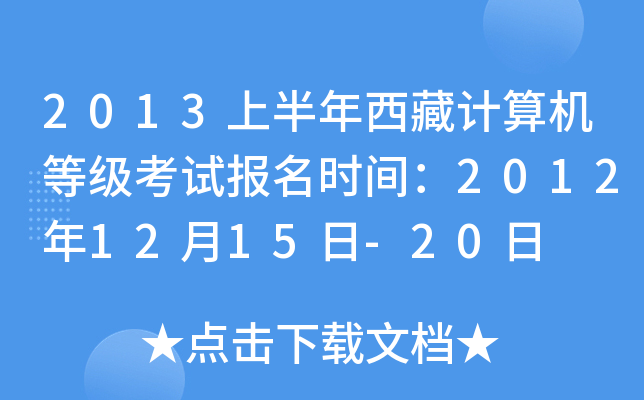 2013上半年西藏计算机等级考试报名时间：2012年12月15日-20日