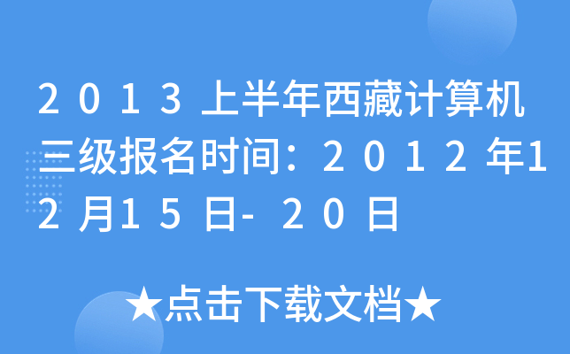 2013上半年西藏计算机三级报名时间：2012年12月15日-20日