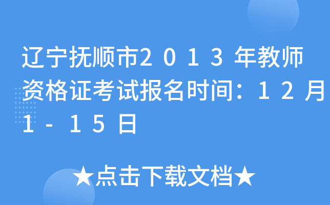 辽宁抚顺市2013年教师资格证考试报名时间：12月1-15日