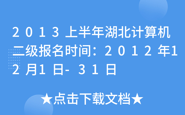2013上半年湖北计算机二级报名时间：2012年12月1日-31日