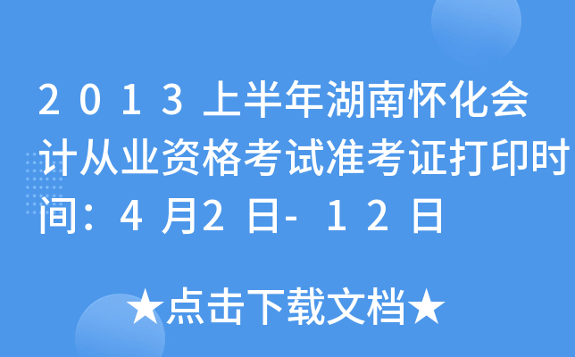 2013上半年湖南怀化会计从业资格考试准考证打印时间：4月2日-12日