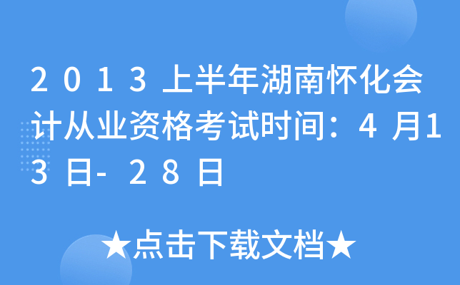 2013上半年湖南怀化会计从业资格考试时间：4月13日-28日
