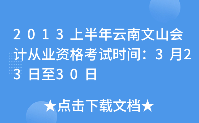 2013上半年云南文山会计从业资格考试时间：3月23日至30日
